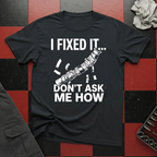 I Fixed It Don't Ask Me How T-Shirt