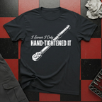 I Swear I Only Hand Tightened It T-Shirt