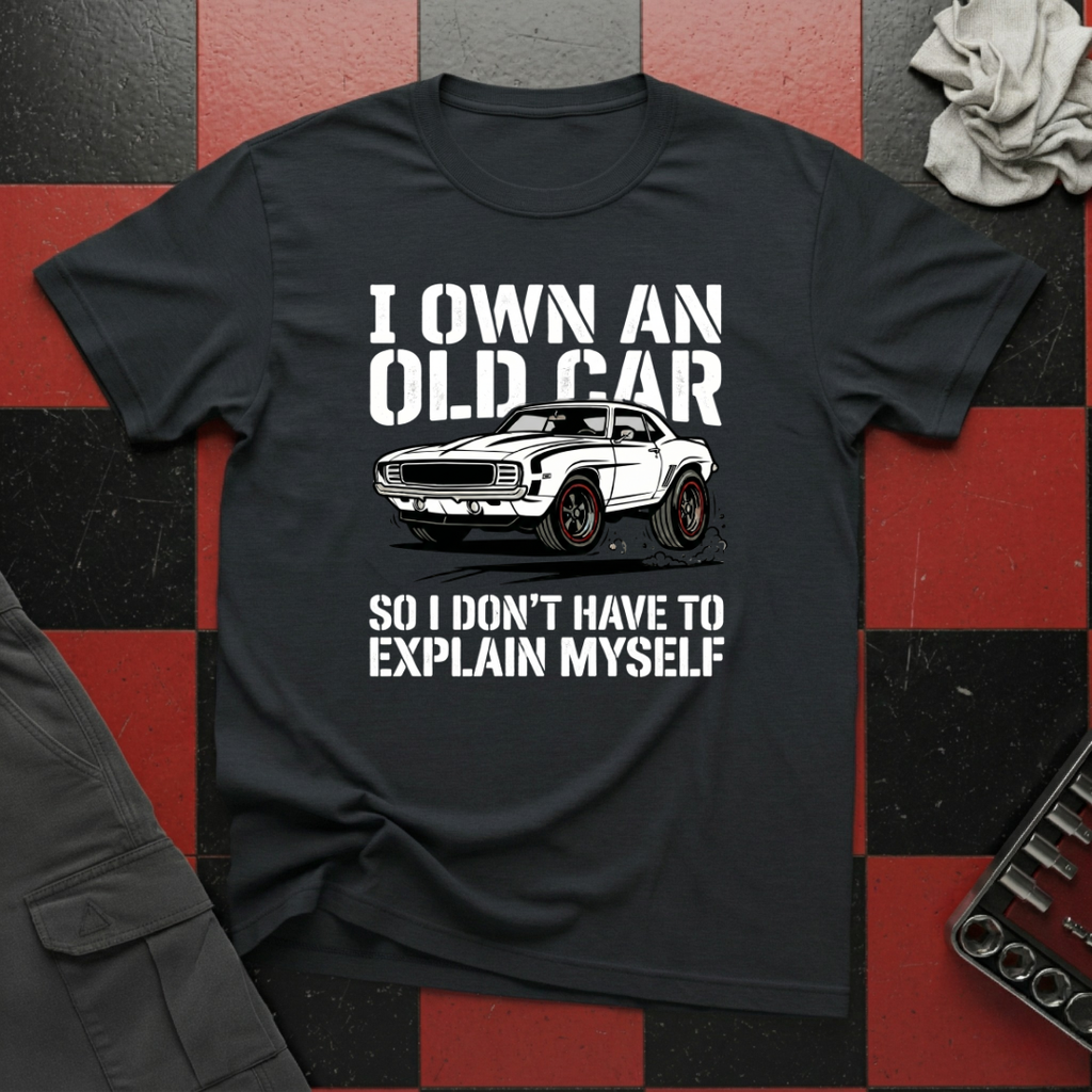 I Own an Old Car So I Don't Have to Explain Myself T-Shirt