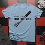 I Swear I Only Hand Tightened It T-Shirt