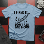 I Fixed It Don't Ask Me How T-Shirt