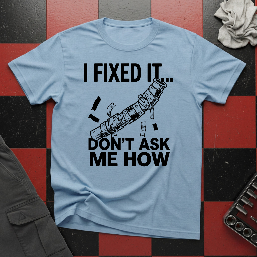 I Fixed It Don't Ask Me How T-Shirt