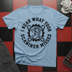 I Hear What Your Scanner Missed T-Shirt