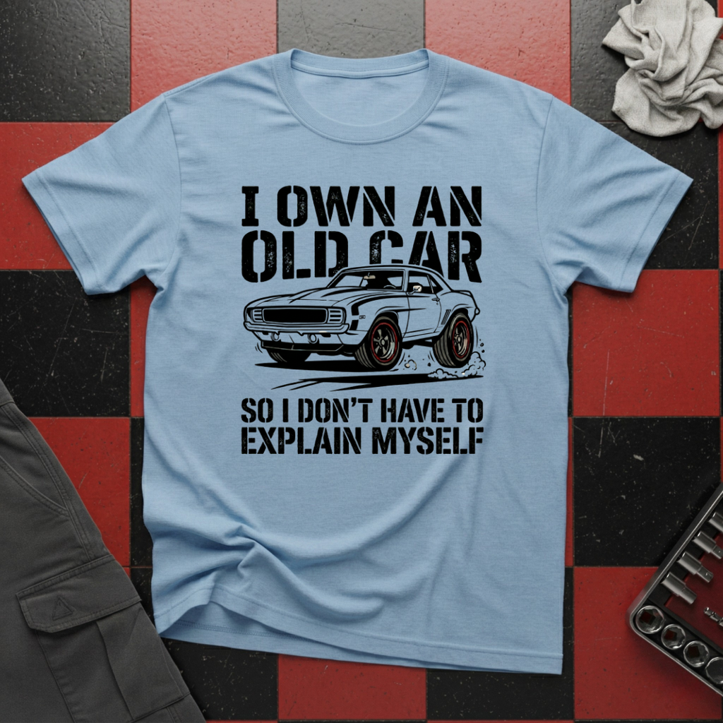 I Own an Old Car So I Don't Have to Explain Myself T-Shirt