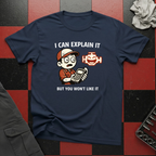 I Can Explain It But You Won't Like It T-Shirt