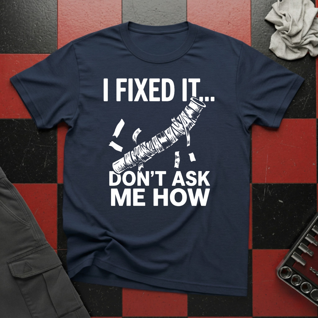 I Fixed It Don't Ask Me How T-Shirt