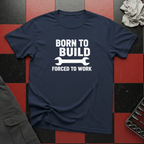 Born To Build Forced To Work T-Shirt