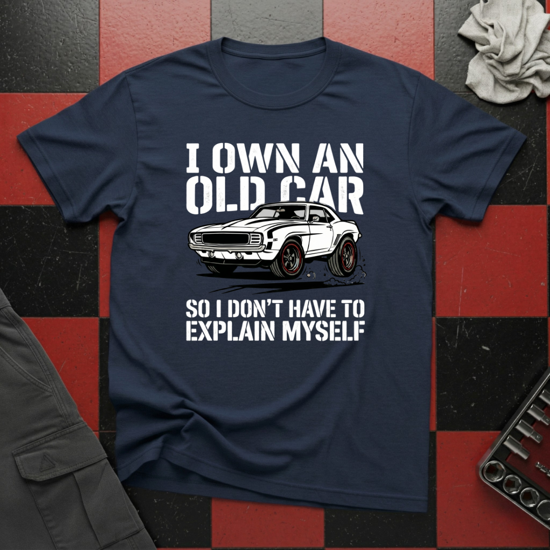 I Own an Old Car So I Don't Have to Explain Myself T-Shirt