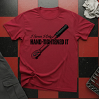 I Swear I Only Hand Tightened It T-Shirt