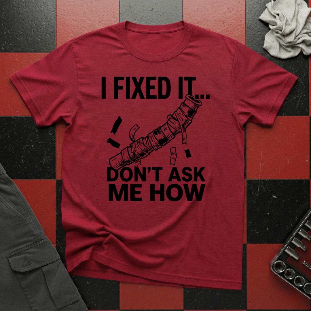 I Fixed It Don't Ask Me How T-Shirt