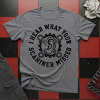 I Hear What Your Scanner Missed T-Shirt