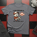 I Can Explain It But You Won't Like It T-Shirt