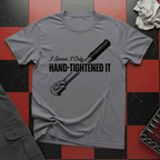 I Swear I Only Hand Tightened It T-Shirt