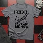 I Fixed It Don't Ask Me How T-Shirt