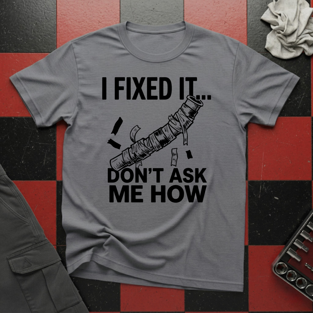 I Fixed It Don't Ask Me How T-Shirt