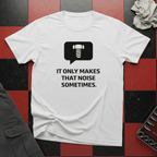 It Only Makes That Noise Sometimes T-Shirt