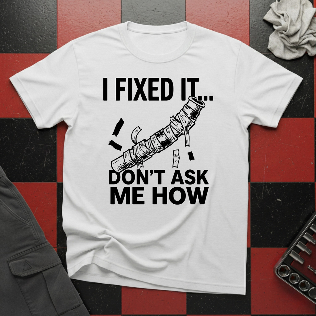 I Fixed It Don't Ask Me How T-Shirt