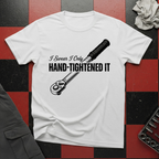 I Swear I Only Hand Tightened It T-Shirt